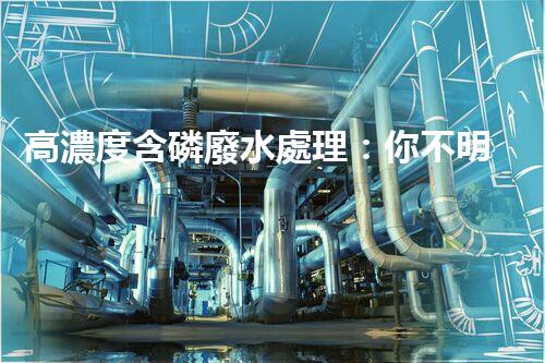 高濃度含磷廢水處理：你不明白的驚人真相！